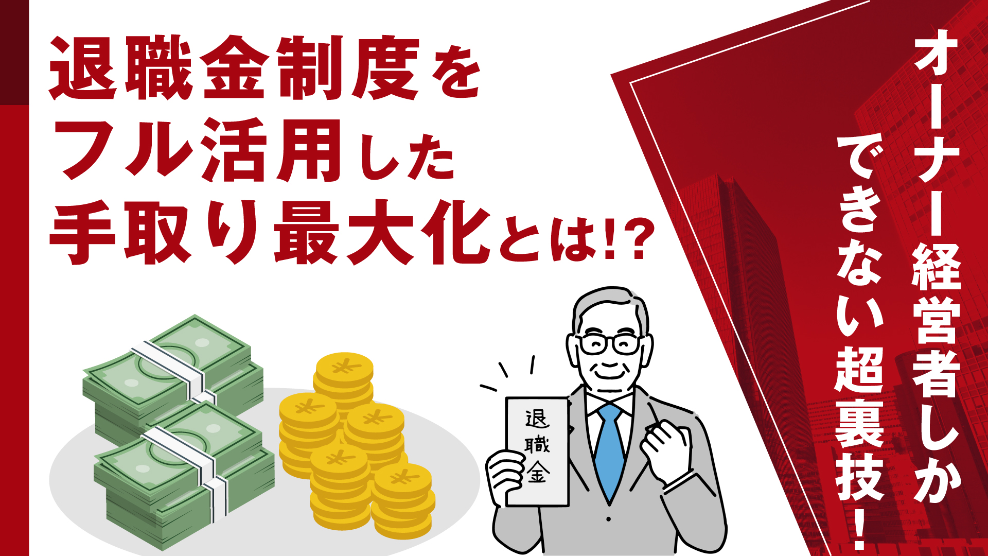 中小企業経営者しかできない超裏技！ 退職金制度をフル活用した手取り最大化とは！？