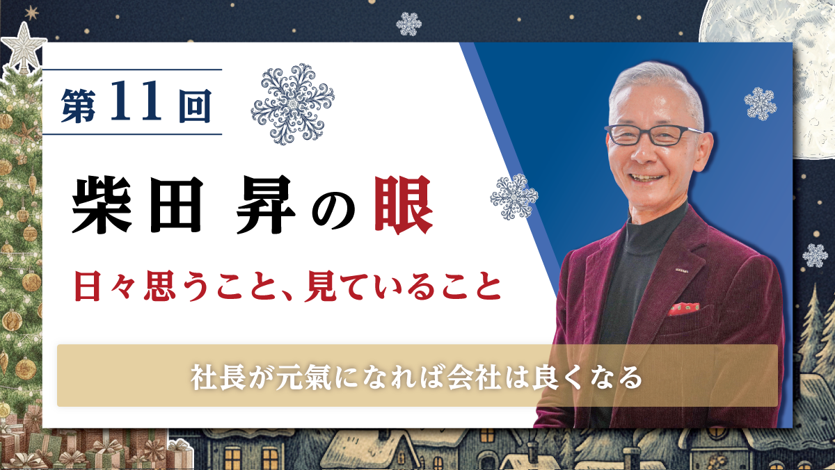 第11回 柴田 昇の眼 ～日々思うこと、見ていること～ 社長が元氣になれば会社は良くなる