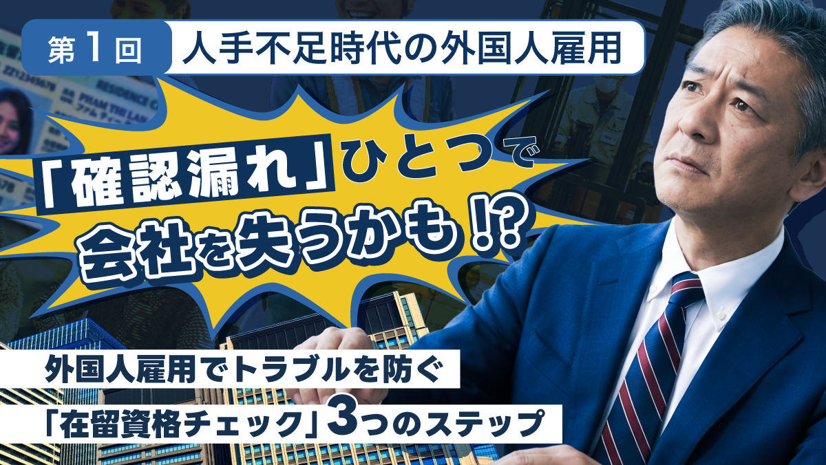【第１回】人手不足時代の外国人雇用！『確認漏れ』ひとつで、会社を失うかも！？