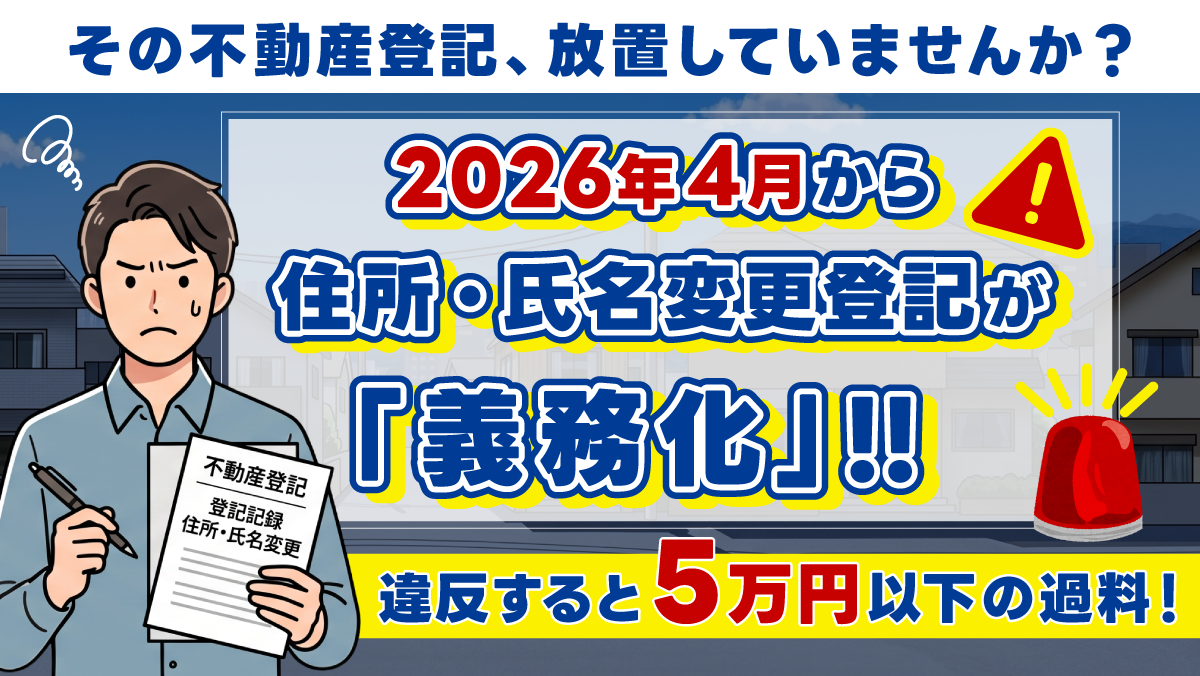 その不動産登記、放置していませんか？ 2026年4月から住所・氏名変更登記が「義務」に――違反すると5万円以下の過料！