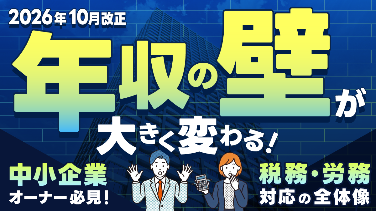 「年収の壁」が大きく変わる！企業が今すぐ着手すべき労務・税務対応の全体像