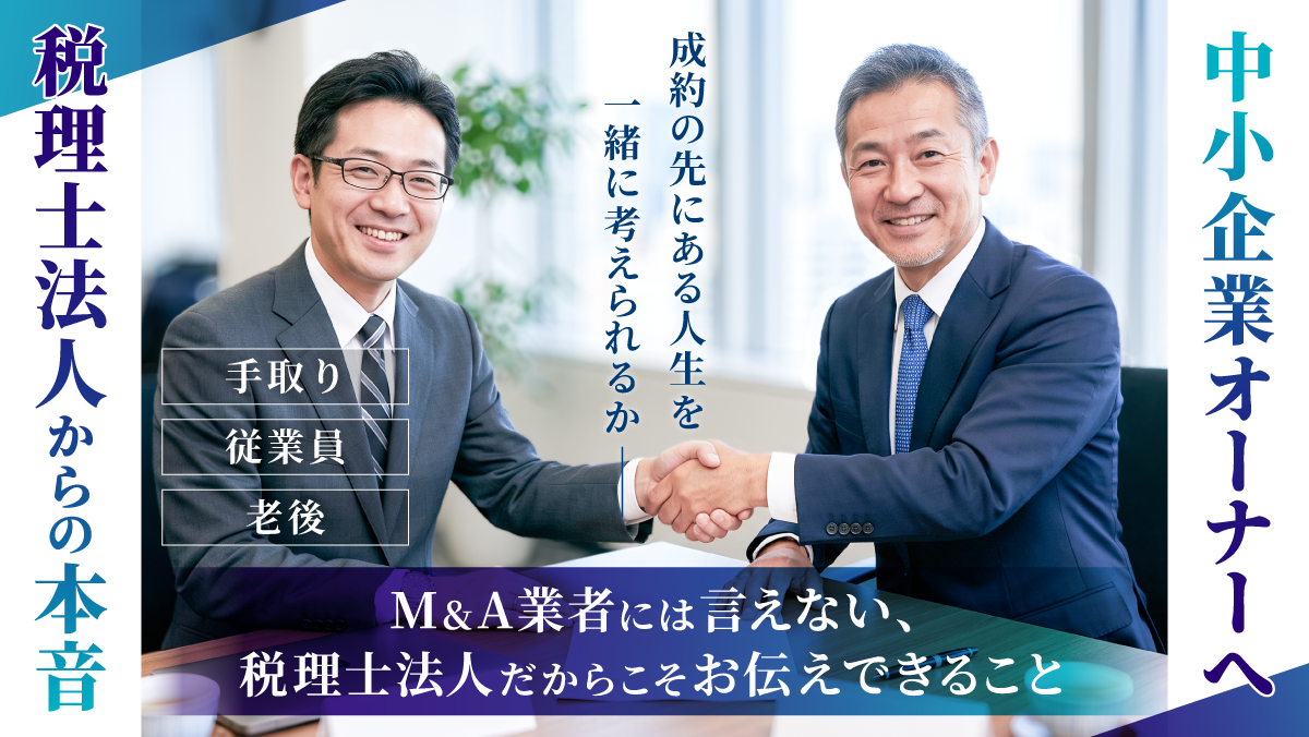 中小企業オーナーへ、税理士法人からの本音 M&A業者には言えない、税理士法人だからこそお伝えできること ――手取り・従業員・老後まで、「成約の先にある人生」を一緒に考えられるか