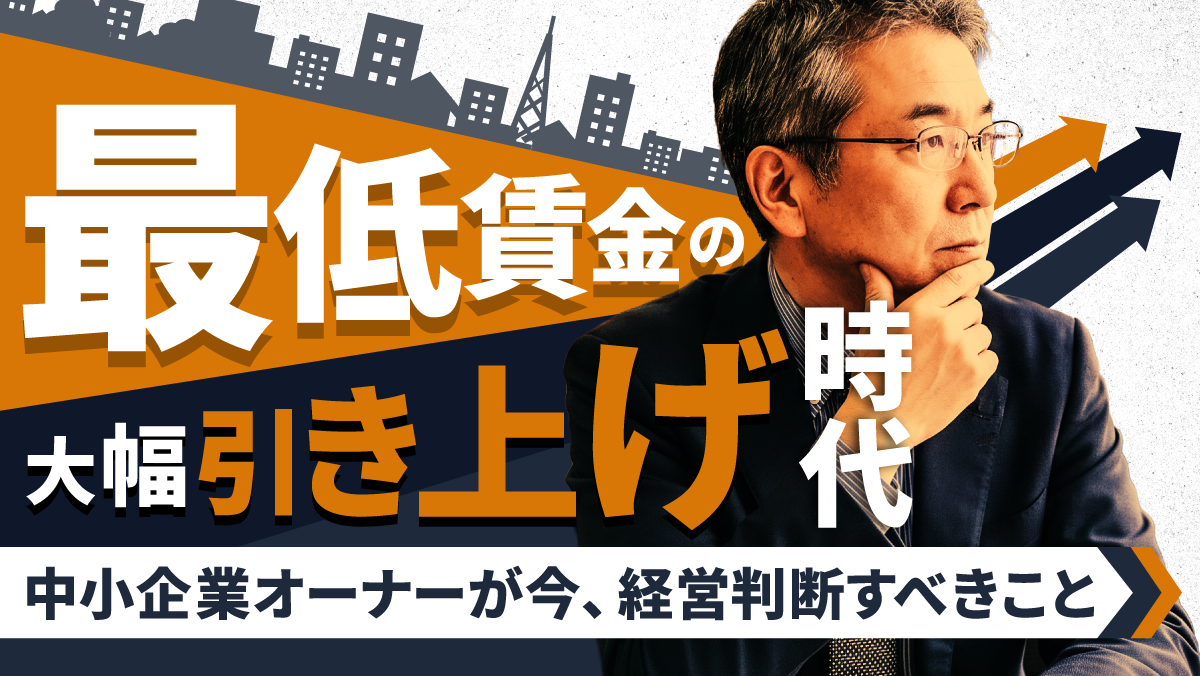 最低賃金の大幅引き上げ時代に 中小企業オーナーが今、経営判断すべきこと