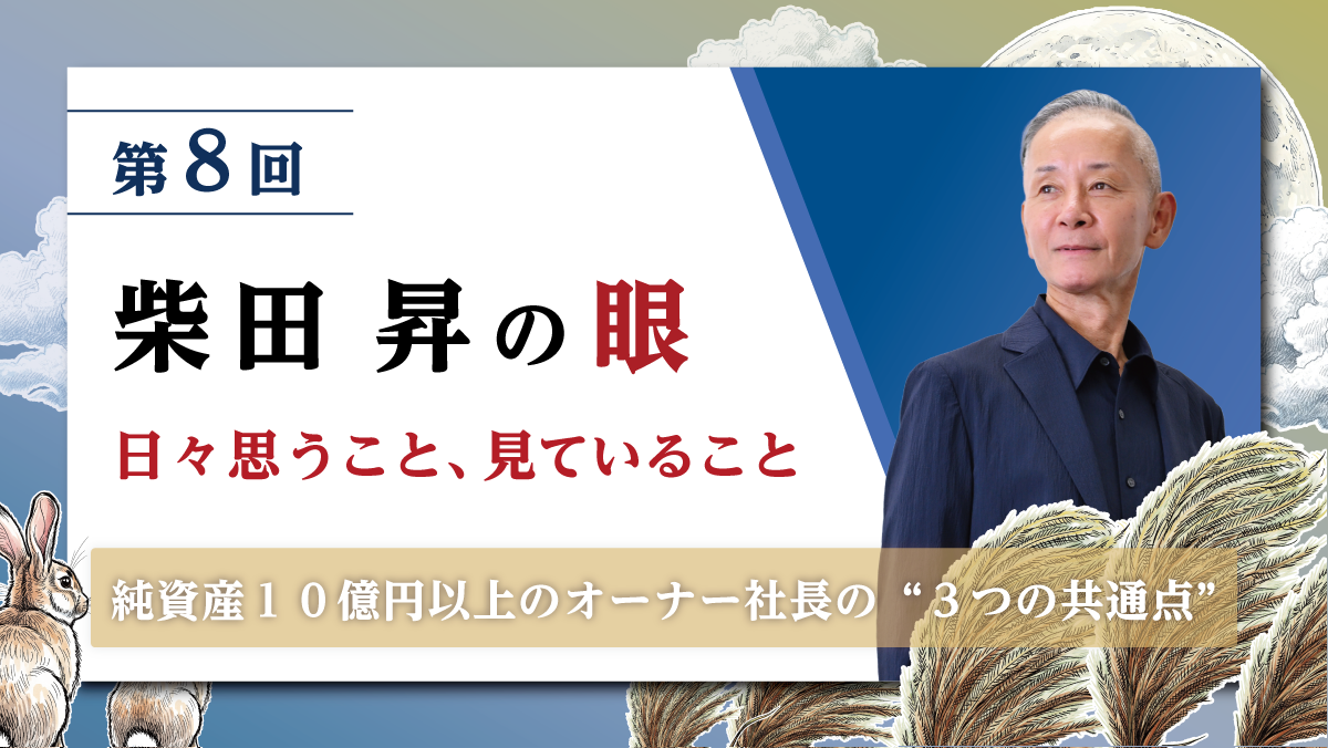 第8回 柴田 昇の眼 ～日々思うこと、見ていること～ 純資産１０億円以上のオーナー社長の“３つの共通点”