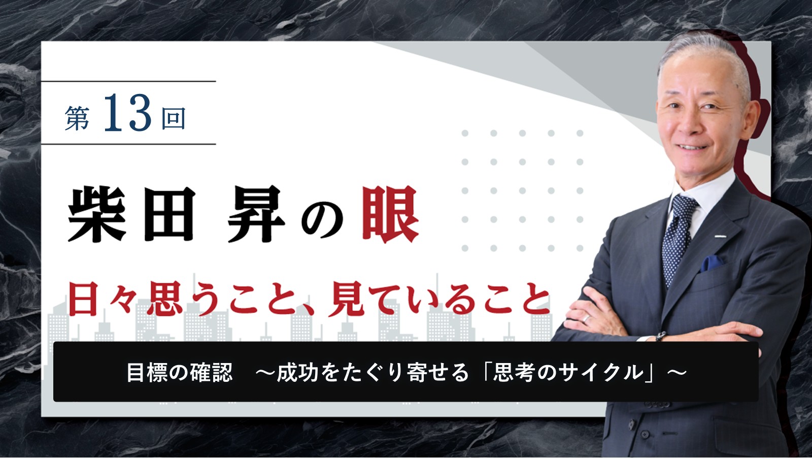 第13回 柴田 昇の眼 ～日々思うこと、見ていること～ 目標の確認　成功をたぐり寄せる「思考のサイクル」