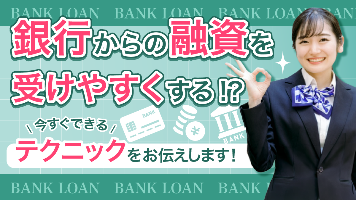 銀行からの融資を受けやすくする！？今すぐできる「テクニック」をお伝えします！